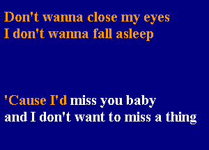 Don't wanna close my eyes
I don't wanna fall asleep

'Cause I'd miss you baby
and I don't want to miss a thing