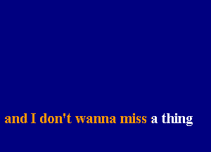 and I don't wanna miss a thing