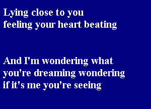 Lying close to you
feeling your healt beating

And I'm wondering what
you're dreaming wondering
if it's me you're seeing