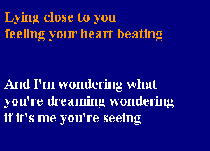 Lying close to you
feeling your healt beating

And I'm wondering what
you're dreaming wondering
if it's me you're seeing