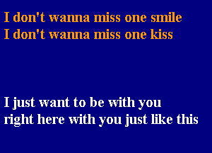 I don't wanna miss one smile
I don't wanna miss one kiss

I just want to be With you
right here With you just like this