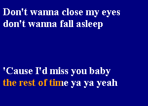 Don't wanna close my eyes
don't wanna fall asleep

'Cause I'd miss you baby
the rest of time ya ya yeah