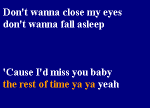 Don't wanna close my eyes
don't wanna fall asleep

'Cause I'd miss you baby
the rest of time ya ya yeah