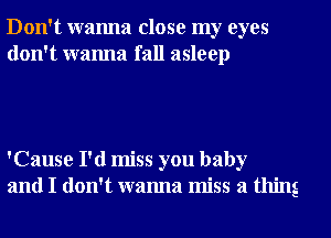 Don't wanna close my eyes
don't wanna fall asleep

'Cause I'd miss you baby
and I don't wanna miss a thing