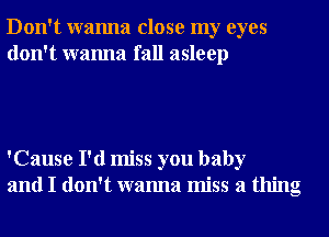 Don't wanna close my eyes
don't wanna fall asleep

'Cause I'd miss you baby
and I don't wanna miss a thing