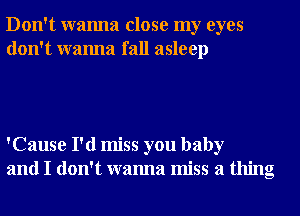 Don't wanna close my eyes
don't wanna fall asleep

'Cause I'd miss you baby
and I don't wanna miss a thing