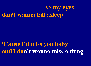 se my eyes
don't wanna fall asleep

'Cause I'd miss you baby
and I don't wanna miss a thing