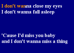 I don't wanna close my eyes
I don't wanna fall asleep

'Cause I'd miss you baby
and I don't wanna miss a thing