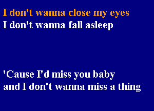 I don't wanna close my eyes
I don't wanna fall asleep

'Cause I'd miss you baby
and I don't wanna miss a thing