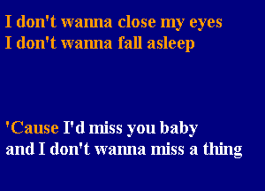 I don't wanna close my eyes
I don't wanna fall asleep

'Cause I'd miss you baby
and I don't wanna miss a thing