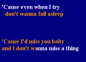 'Cause even When I try
I don't wanna fall asleep

'Cause I'd miss you baby
and I don't wanna miss a thing