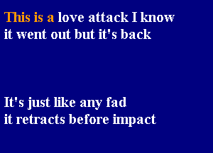 This is a love attack I know
it went out but it's back

It's just like any fad
it retracts before impact