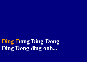 Ding-Dong Ding-Dong
Ding Dong ding ooh...