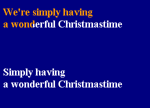 We're simply having

a wonderful Clu'istmastime

Simply having
a wonderful Christmastime