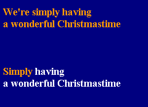 We're simply having

a wonderful Clu'istmastime

Simply having
a wonderful Christmastime