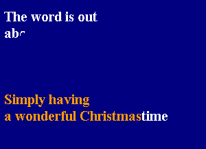 The word is out
abr

Simply having
a wonderful Christmastime