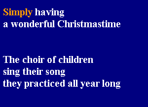 Simply having
a wonderful Clu'istmastime

The choir of children
sing their song
they practiced all year long