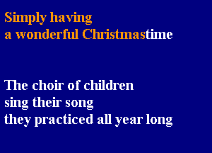 Simply having
a wonderful Clu'istmastime

The choir of children
sing their song
they practiced all year long