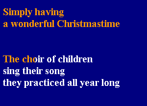 Simply having
a wonderful Clu'istmastime

The choir of children
sing their song
they practiced all year long