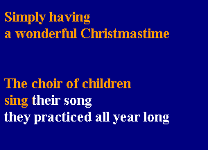 Simply having
a wonderful Clu'istmastime

The choir of children
sing their song
they practiced all year long