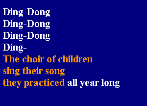 Ding-Dong
Ding-Dong
Ding-Dong
Ding-

Ihe choir of children
sing their song
they practiced all year long