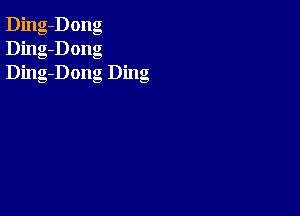 Ding-Dong
Ding-Dong
Ding-Dong Ding