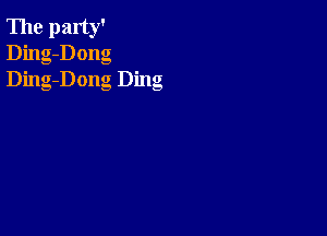 The party'
Ding-Dong
Ding-Dong Ding