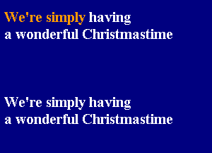 We're simply having

a wonderful Clu'istmastime

We're simply having
a wonderful Christmastime