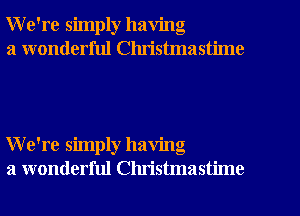 We're simply having

a wonderful Clu'istmastime

We're simply having
a wonderful Christmastime