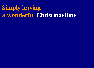 Simply having
a wonderful Christmastime