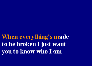 When everything's made
to be broken I just want
you to know who I am