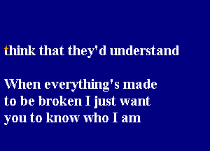 think that they'd lmderstand

When everytlling's made
to be broken I just want
you to know who I am