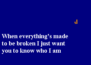 When everything's made
to be broken I just want
you to know who I am