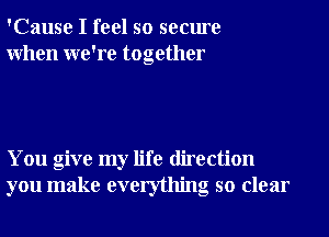 'Cause I feel so secure
When we're together

You give my life direction
you make everything so clear