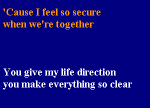 'Cause I feel so secure
When we're together

You give my life direction
you make everything so clear