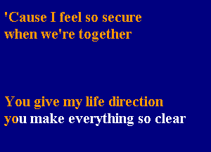 'Cause I feel so secure
When we're together

You give my life direction
you make everything so clear