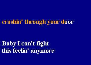 crashin' through your door

Baby I can't fight
this feelin' anymore