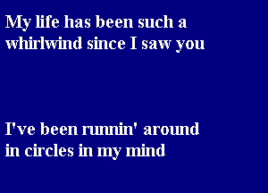 My life has been such a
Whirlwind since I saw you

I've been runnin' around
in circles in my mind