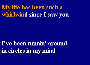 My life has been such a
Whirlwind since I saw you

I've been runnin' around
in circles in my mind