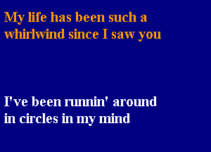 My life has been such a
Whirlwind since I saw you

I've been runnin' around
in circles in my mind