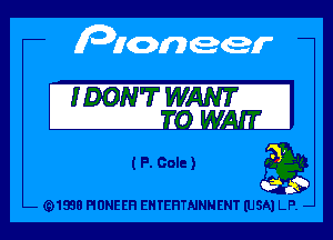 IDON'T WANT

EOWAE'

t P. Gale) 3g

(91938 PIONEER EHTEHTNNNENT (USA) LP. -