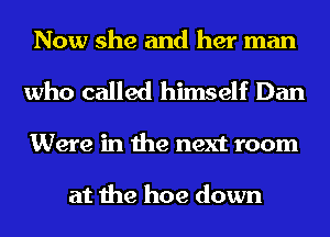 Now she and her man
who called himself Dan
Were in the next room

at the hoe down