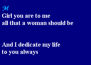 94

Girl you are to me
all that a woman should be

And I dedicate my life
to you always