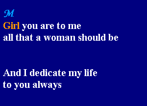 94

Girl you are to me
all that a woman should be

And I dedicate my life
to you always