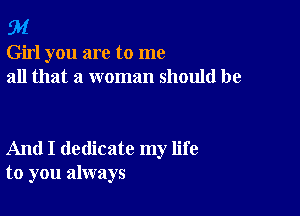 94

Girl you are to me
all that a woman should be

And I dedicate my life
to you always