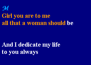 94

Girl you are to me
all that a woman should be

And I dedicate my life
to you always