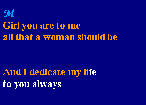 94

Girl you are to me
all that a woman should be

And I dedicate my life
to you always