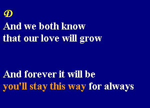 G)
And we both know
that our love will grow

And forever it will be
you'll stay this way for always