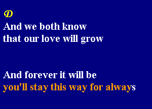 G)
And we both know
that our love will grow

And forever it will be
you'll stay this way for always