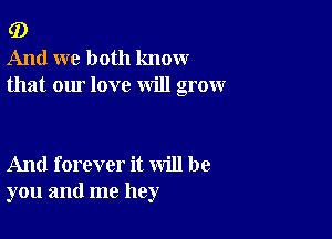 G)
And we both know
that our love will grow

And forever it will be
you and me hey